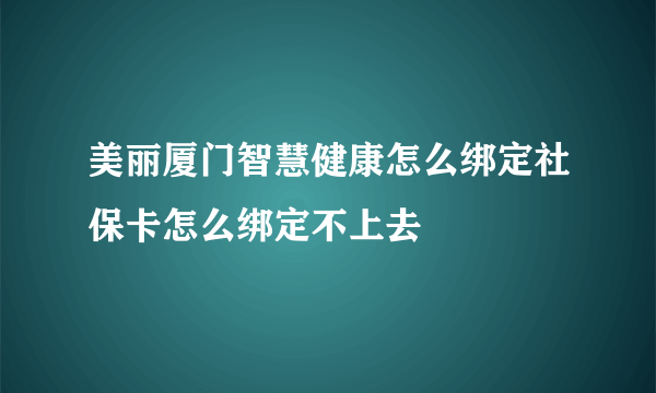 美丽厦门智慧健康怎么绑定社保卡怎么绑定不上去