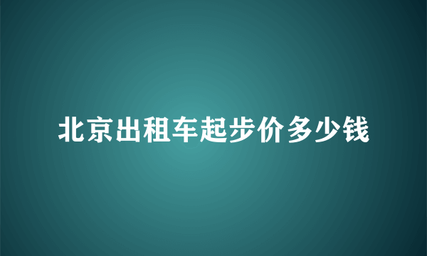 北京出租车起步价多少钱