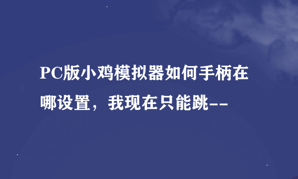 PC版小鸡模拟器如何手柄在哪设置，我现在只能跳--