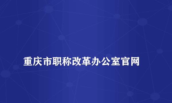 
重庆市职称改革办公室官网
