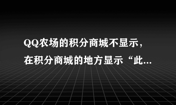 QQ农场的积分商城不显示，在积分商城的地方显示“此程序无法显示网页”