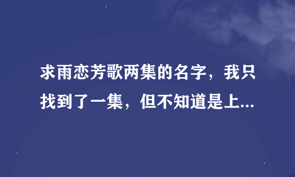 求雨恋芳歌两集的名字，我只找到了一集，但不知道是上篇还是下篇，受累，发一下全名