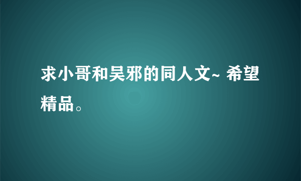 求小哥和吴邪的同人文~ 希望精品。