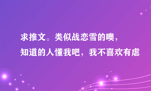 求推文。类似战恋雪的噢，?知道的人懂我吧，我不喜欢有虐