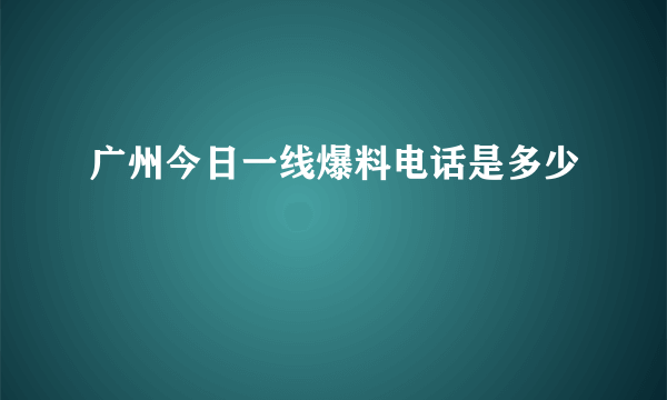 广州今日一线爆料电话是多少