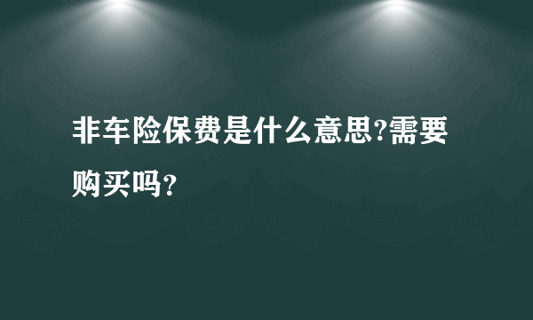 非车险保费是什么意思?需要购买吗？