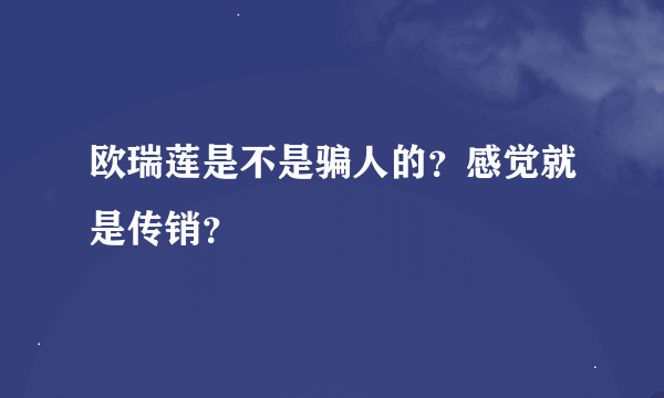 欧瑞莲是不是骗人的？感觉就是传销？