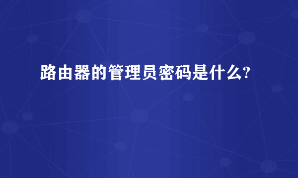 路由器的管理员密码是什么?