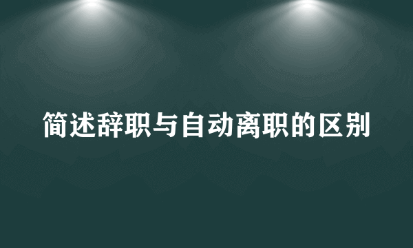 简述辞职与自动离职的区别