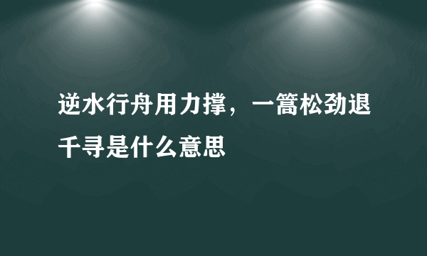 逆水行舟用力撑，一篙松劲退千寻是什么意思