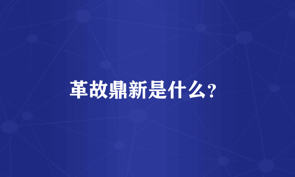 革故鼎新是什么？