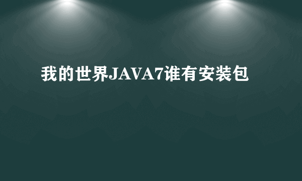 我的世界JAVA7谁有安装包