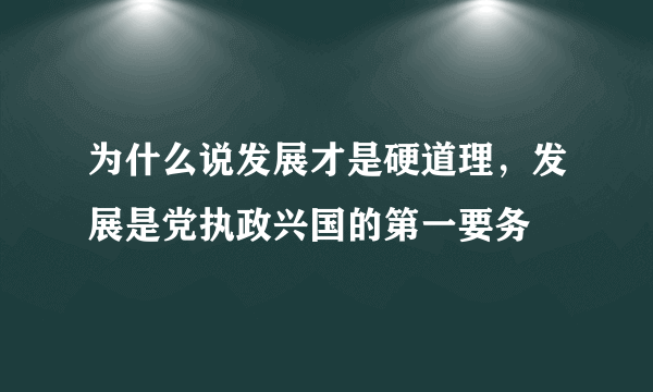 为什么说发展才是硬道理，发展是党执政兴国的第一要务