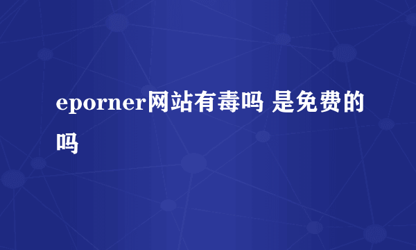 eporner网站有毒吗 是免费的吗