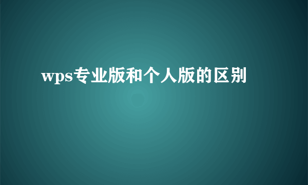 wps专业版和个人版的区别