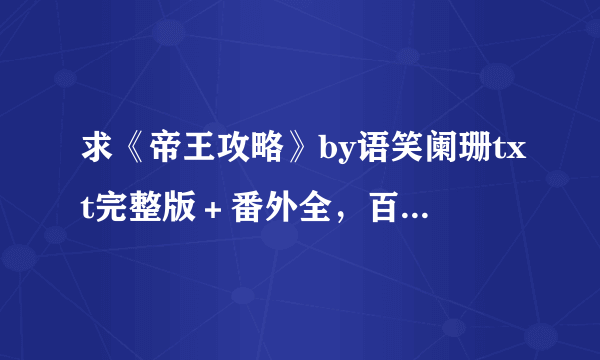 求《帝王攻略》by语笑阑珊txt完整版＋番外全，百度云或微盘都可