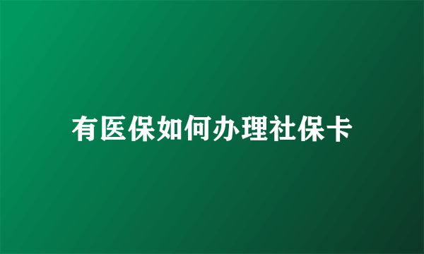 有医保如何办理社保卡