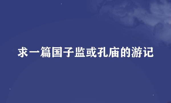 求一篇国子监或孔庙的游记