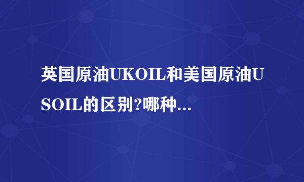 英国原油UKOIL和美国原油USOIL的区别?哪种原油的交易成本更低啊?