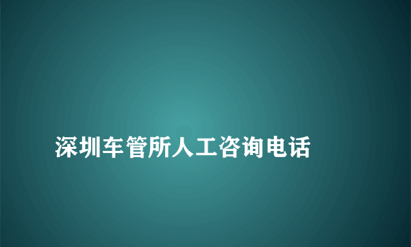 
深圳车管所人工咨询电话
