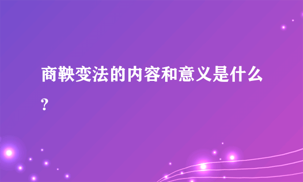 商鞅变法的内容和意义是什么?