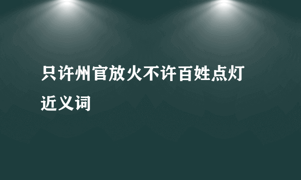 只许州官放火不许百姓点灯 近义词