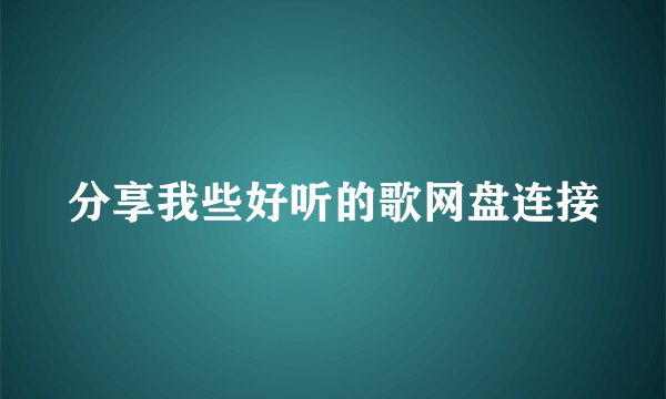 分享我些好听的歌网盘连接