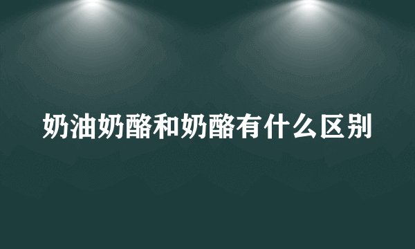 奶油奶酪和奶酪有什么区别