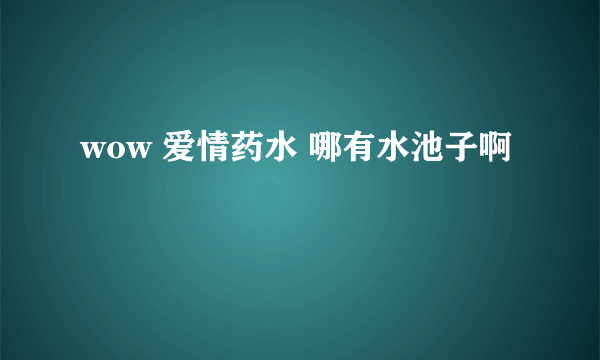 wow 爱情药水 哪有水池子啊