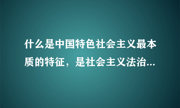 什么是中国特色社会主义最本质的特征，是社会主义法治最根本的保证