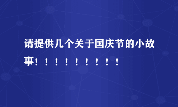 请提供几个关于国庆节的小故事！！！！！！！！！