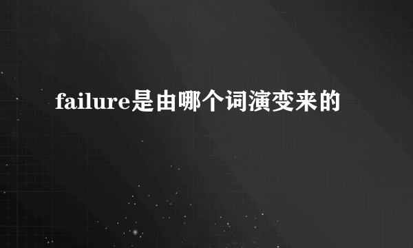 failure是由哪个词演变来的