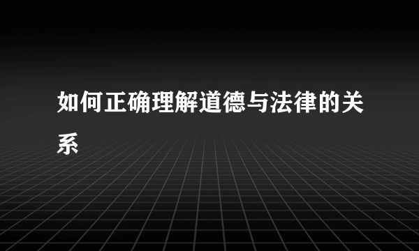 如何正确理解道德与法律的关系