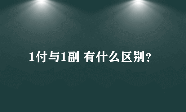 1付与1副 有什么区别？