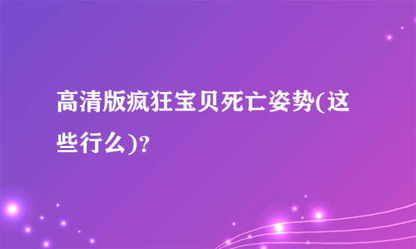 高清版疯狂宝贝死亡姿势(这些行么)？