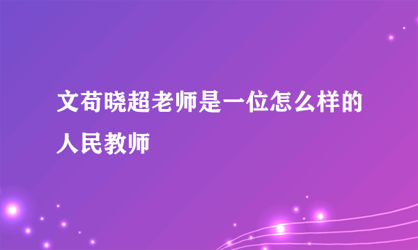 文苟晓超老师是一位怎么样的人民教师