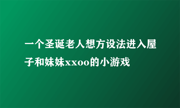 一个圣诞老人想方设法进入屋子和妹妹xxoo的小游戏