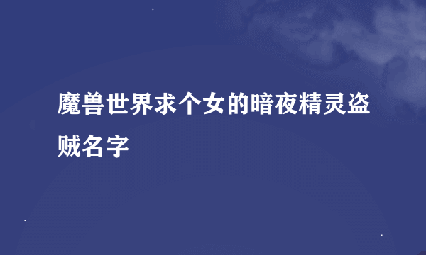 魔兽世界求个女的暗夜精灵盗贼名字