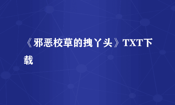 《邪恶校草的拽丫头》TXT下载