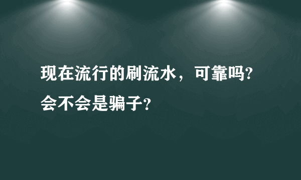 现在流行的刷流水，可靠吗?会不会是骗子？