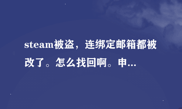 steam被盗，连绑定邮箱都被改了。怎么找回啊。申诉的话要提供啥？