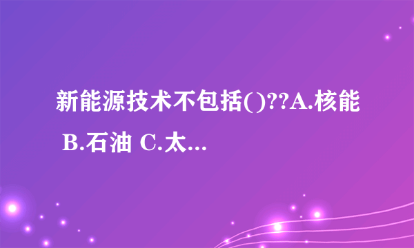 新能源技术不包括()??A.核能 B.石油 C.太阳能 D.海洋能