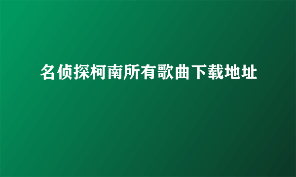 名侦探柯南所有歌曲下载地址