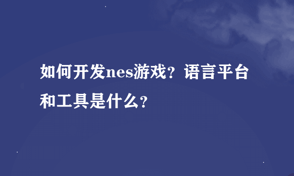 如何开发nes游戏？语言平台和工具是什么？