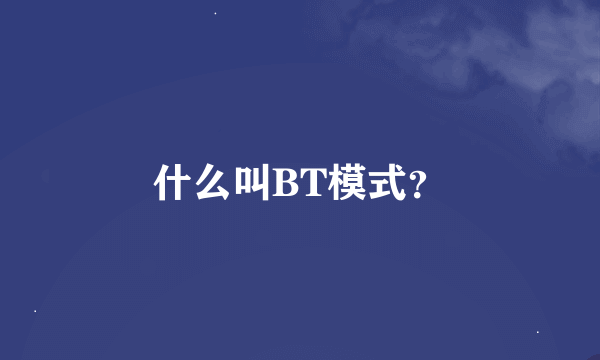 什么叫BT模式？