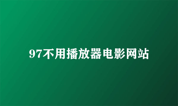 97不用播放器电影网站