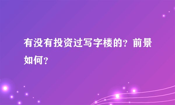 有没有投资过写字楼的？前景如何？