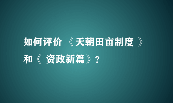 如何评价 《天朝田亩制度 》和《 资政新篇》？