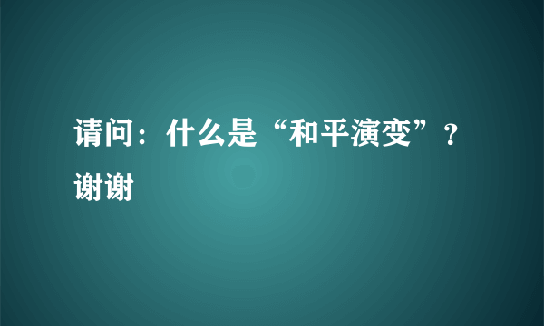 请问：什么是“和平演变”？谢谢