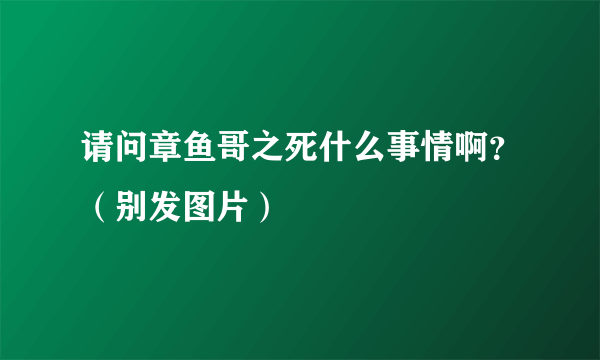 请问章鱼哥之死什么事情啊？（别发图片）